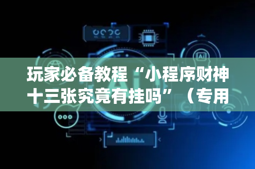 玩家必备教程“小程序财神十三张究竟有挂吗”（专用神器下载)