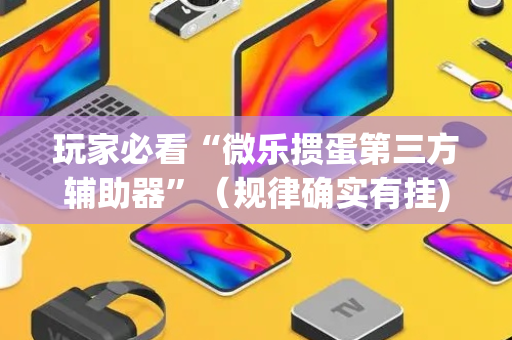 玩家必看“微乐掼蛋第三方辅助器”（规律确实有挂)