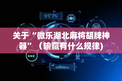 关于“微乐湖北麻将胡牌神器”（输赢有什么规律)