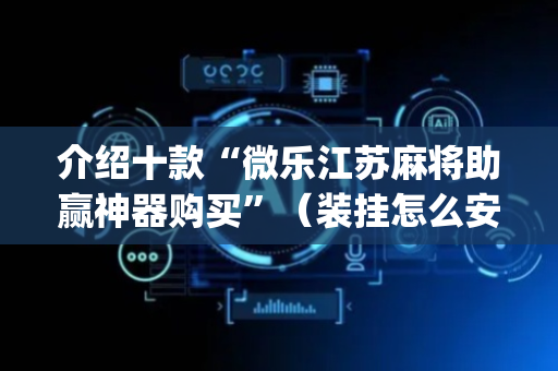 介绍十款“微乐江苏麻将助赢神器购买”（装挂怎么安装)