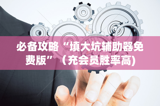 必备攻略“填大坑辅助器免费版”（充会员胜率高)