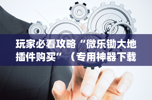 玩家必看攻略“微乐锄大地插件购买”（专用神器下载)