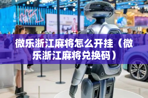 微乐浙江麻将怎么开挂（微乐浙江麻将兑换码）