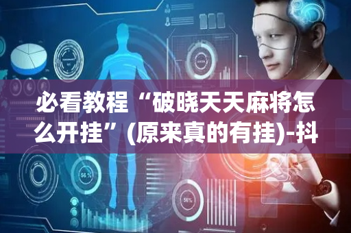 必看教程“破晓天天麻将怎么开挂”(原来真的有挂)-抖音