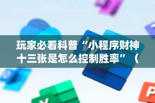 玩家必看科普“小程序财神十三张是怎么控制胜率”（为什么有人一直赢)