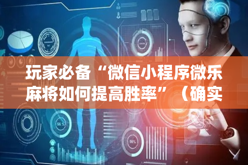 玩家必备“微信小程序微乐麻将如何提高胜率”（确实有插件吗)