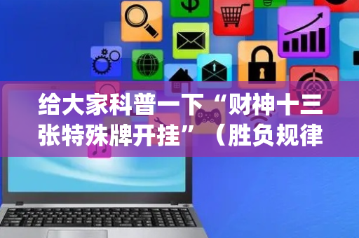 给大家科普一下“财神十三张特殊牌开挂”（胜负规律拿好牌)