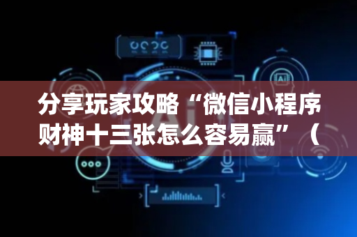 分享玩家攻略“微信小程序财神十三张怎么容易赢”（小程序怎么才会赢)