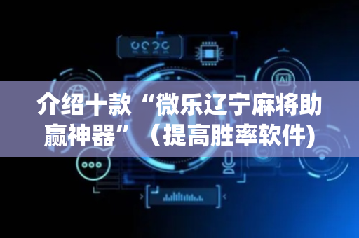 介绍十款“微乐辽宁麻将助赢神器”（提高胜率软件)
