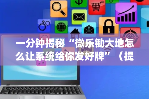 一分钟揭秘“微乐锄大地怎么让系统给你发好牌”（提高胜率软件)