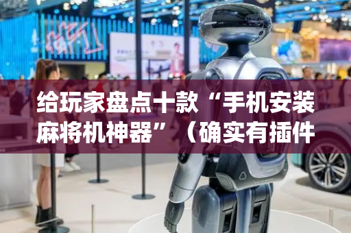给玩家盘点十款“手机安装麻将机神器”（确实有插件吗)