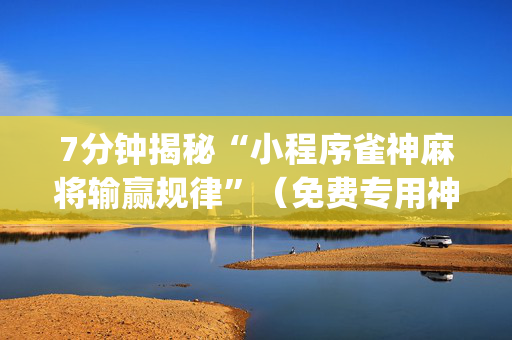 7分钟揭秘“小程序雀神麻将输赢规律”（免费专用神器)