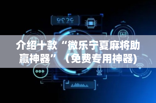 介绍十款“微乐宁夏麻将助赢神器”（免费专用神器)