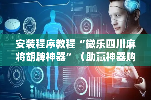 安装程序教程“微乐四川麻将胡牌神器”（助赢神器购买)