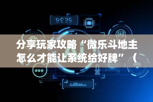 分享玩家攻略“微乐斗地主怎么才能让系统给好牌”（专用神器)