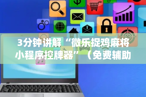 3分钟讲解“微乐捉鸡麻将小程序控牌器”（免费辅助)