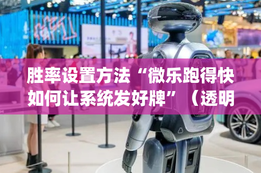 胜率设置方法“微乐跑得快如何让系统发好牌”（透明器教程)