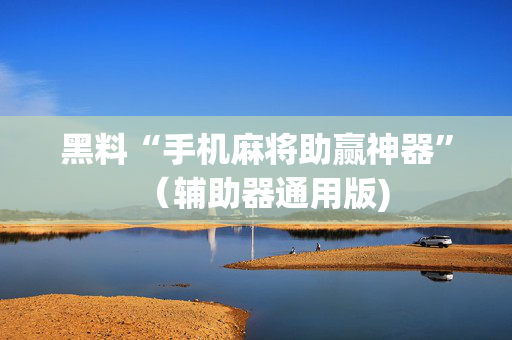 黑料“手机麻将助赢神器”（辅助器通用版)