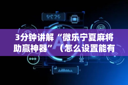 3分钟讲解“微乐宁夏麻将助赢神器”（怎么设置能有好牌)