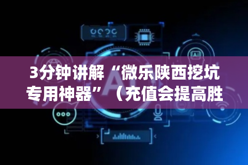 3分钟讲解“微乐陕西挖坑专用神器”（充值会提高胜率么)