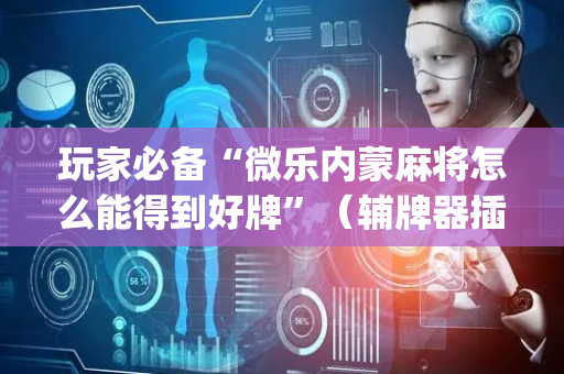 玩家必备“微乐内蒙麻将怎么能得到好牌”（辅牌器插件购买)