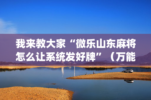 我来教大家“微乐山东麻将怎么让系统发好牌”（万能开挂神器)