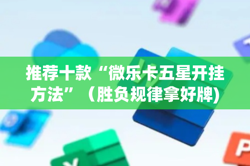 推荐十款“微乐卡五星开挂方法”（胜负规律拿好牌)