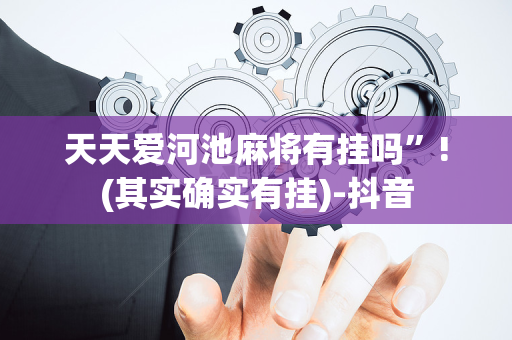 天天爱河池麻将有挂吗”!(其实确实有挂)-抖音
