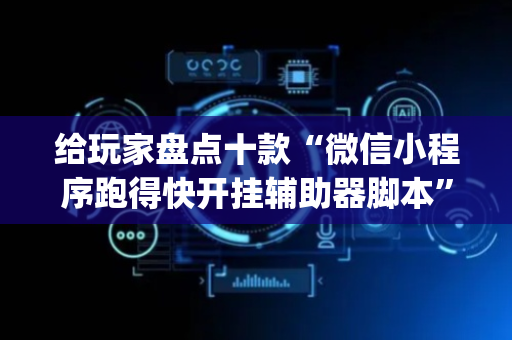 给玩家盘点十款“微信小程序跑得快开挂辅助器脚本”（小程序辅助软件)
