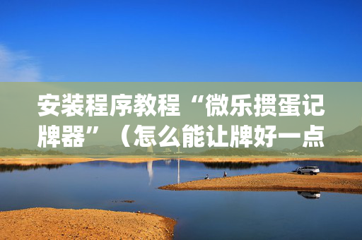 安装程序教程“微乐掼蛋记牌器”（怎么能让牌好一点)