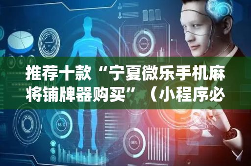 推荐十款“宁夏微乐手机麻将铺牌器购买”（小程序必赢神器)