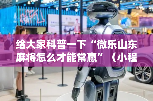 给大家科普一下“微乐山东麻将怎么才能常赢”（小程序控牌器)