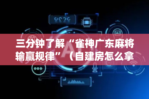 三分钟了解“雀神广东麻将输赢规律”（自建房怎么拿好牌)