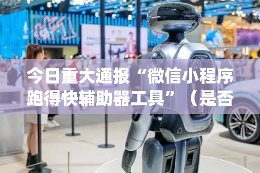 今日重大通报“微信小程序跑得快辅助器工具”（是否能开挂)