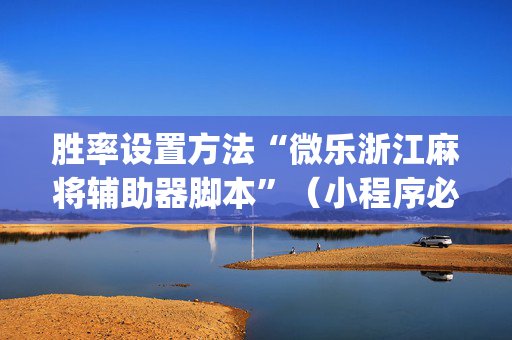 胜率设置方法“微乐浙江麻将辅助器脚本”（小程序必赢神器)