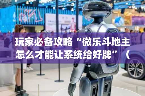玩家必备攻略“微乐斗地主怎么才能让系统给好牌”（输赢有什么规律)