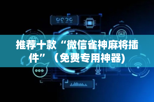 推荐十款“微信雀神麻将插件”（免费专用神器)