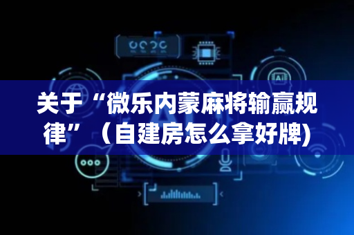 关于“微乐内蒙麻将输赢规律”（自建房怎么拿好牌)