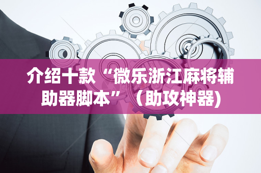 介绍十款“微乐浙江麻将辅助器脚本”（助攻神器)