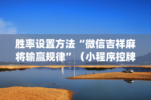 胜率设置方法“微信吉祥麻将输赢规律”（小程序控牌器)
