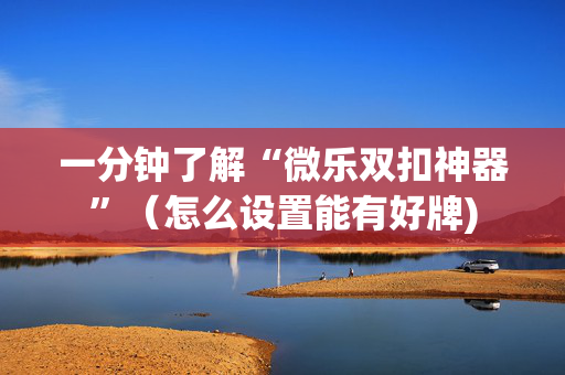 一分钟了解“微乐双扣神器”（怎么设置能有好牌)