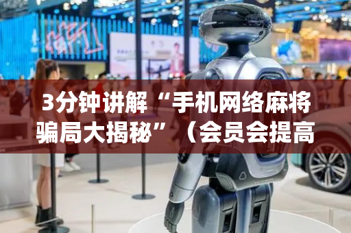 3分钟讲解“手机网络麻将骗局大揭秘”（会员会提高胜率吗)