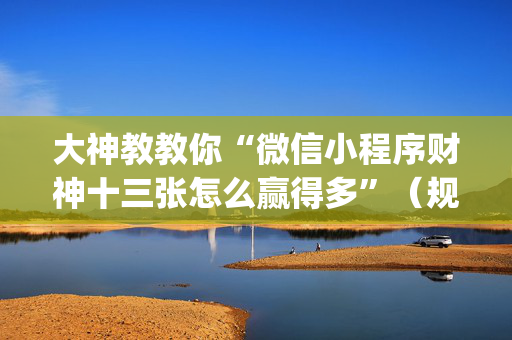 大神教教你“微信小程序财神十三张怎么赢得多”（规律确实有挂)