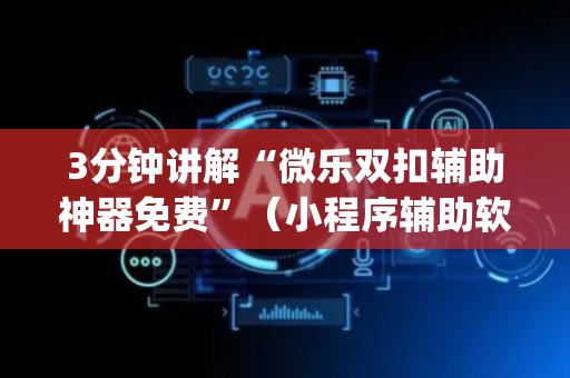 3分钟讲解“微乐双扣辅助神器免费”（小程序辅助软件)