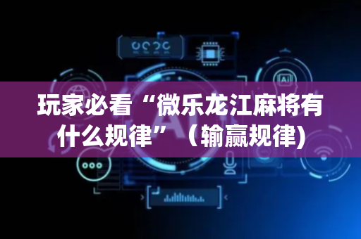 玩家必看“微乐龙江麻将有什么规律”（输赢规律)