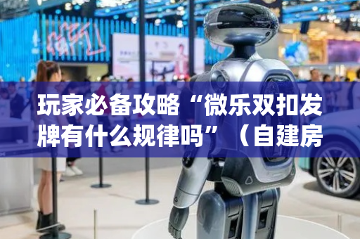 玩家必备攻略“微乐双扣发牌有什么规律吗”（自建房胜负规律)