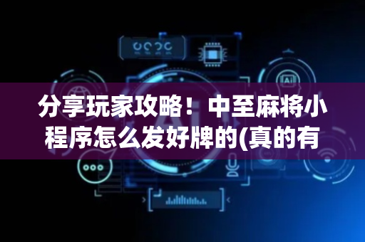 分享玩家攻略！中至麻将小程序怎么发好牌的(真的有挂)