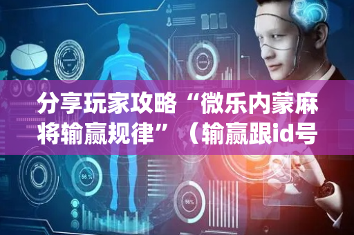 分享玩家攻略“微乐内蒙麻将输赢规律”（输赢跟id号有关系吗)