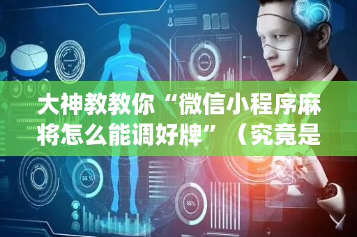大神教教你“微信小程序麻将怎么能调好牌”（究竟是不是有挂)