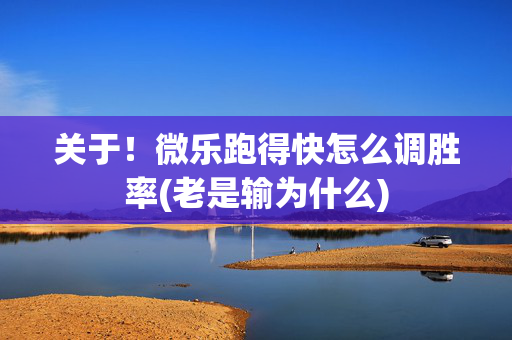 关于！微乐跑得快怎么调胜率(老是输为什么)